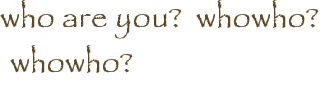who are you?  whowho?  whowho?