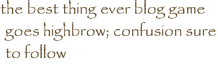 the best thing ever blog game goes highbrow; confusion sure to follow