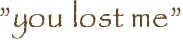 ”you lost me”
