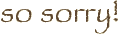 so sorry!