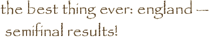 the best thing ever: england — semifinal results!