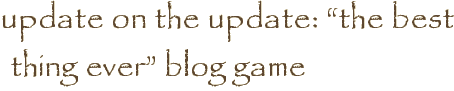 update on the update: “the best thing ever” blog game