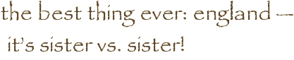 the best thing ever: england — it’s sister vs. sister!